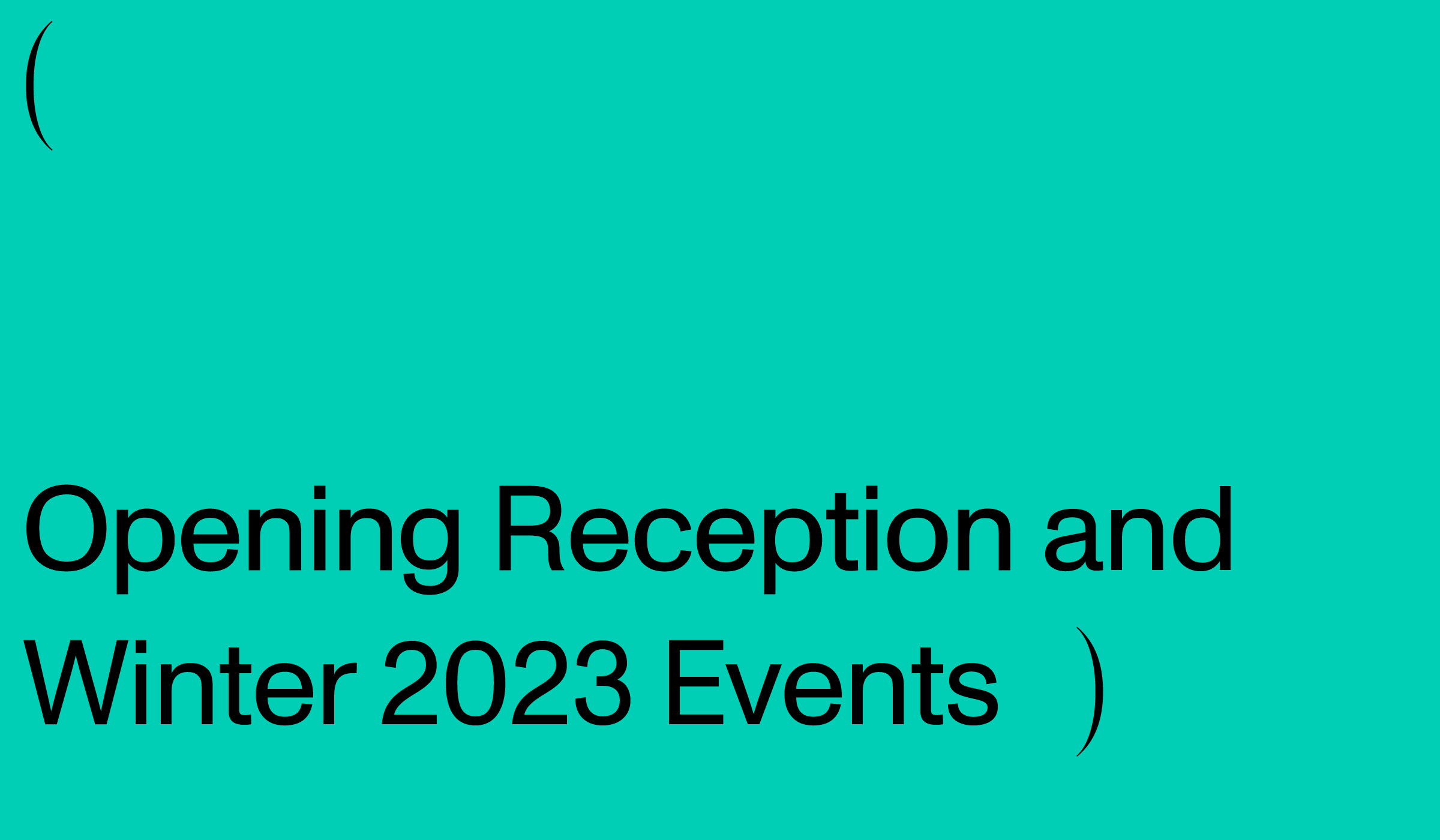 Black text on a teal background that reads: Opening Reception and Winter 2023 Events