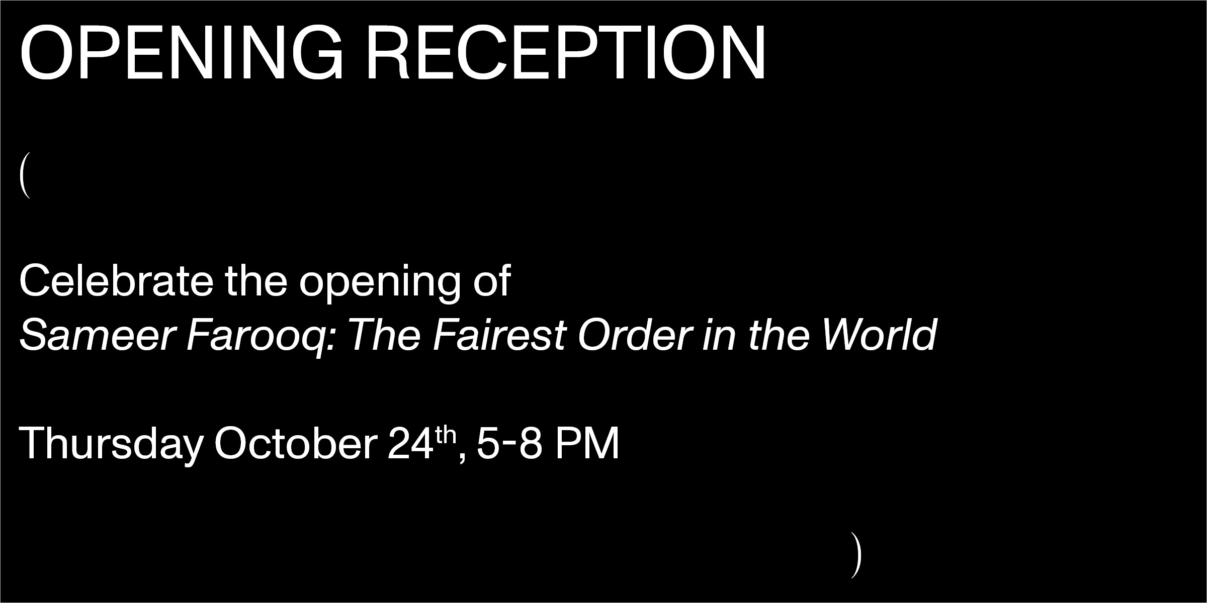 Opening Reception for Sameer Farooq: The Fairest Order in the World